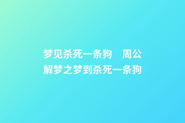 梦见杀死一条狗　周公解梦之梦到杀死一条狗